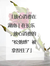放心消费在湖南｜在长乐，放心消费的“松弛感”被拿捏住了